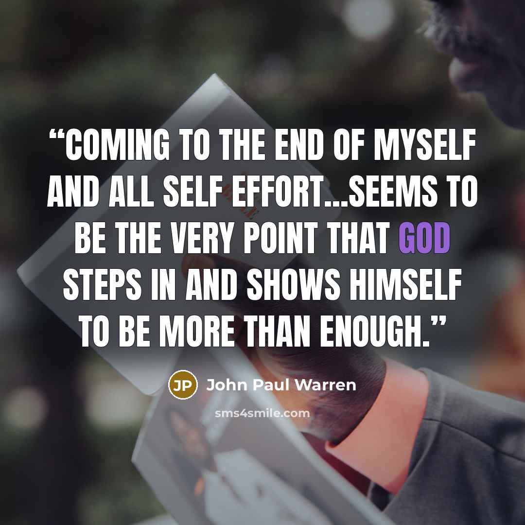 “Coming to the END of MYSELF and all SELF effort...seems to be the very point that God steps in and shows HIMSELF to be more than ENOUGH.” quote by John Paul Warren