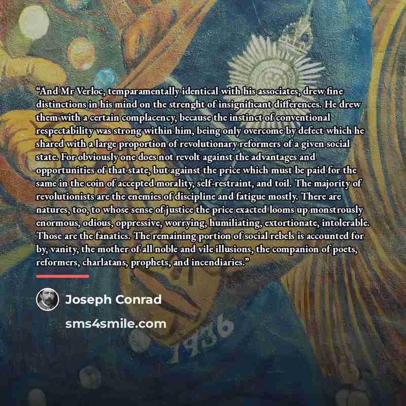 “And Mr Verloc, temparamentally identical with his associates, drew fine distinctions in his mind on the strenght of insignificant differences. He drew them with a certain complacency, because the instinct of conventional respectability was strong within him, being only overcome by defect which he…” quote by Joseph Conrad