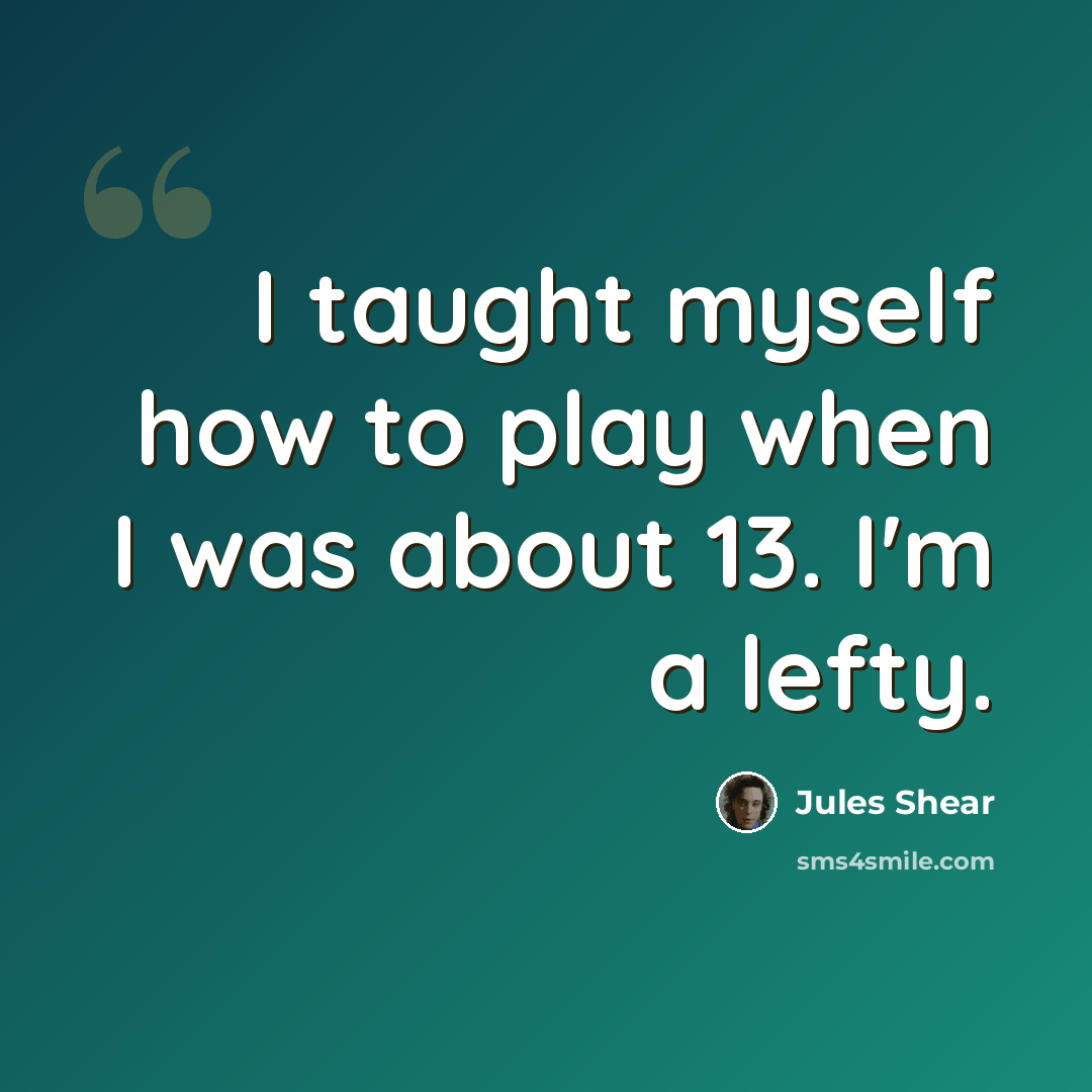“I taught myself how to play when I was about 13. I'm a lefty.” quote by Jules Shear