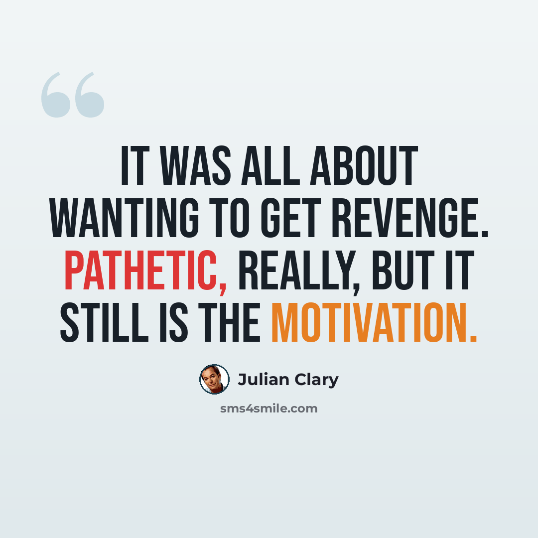 “It was all about wanting to get revenge. Pathetic, really, but it still is the motivation.” quote by Julian Clary
