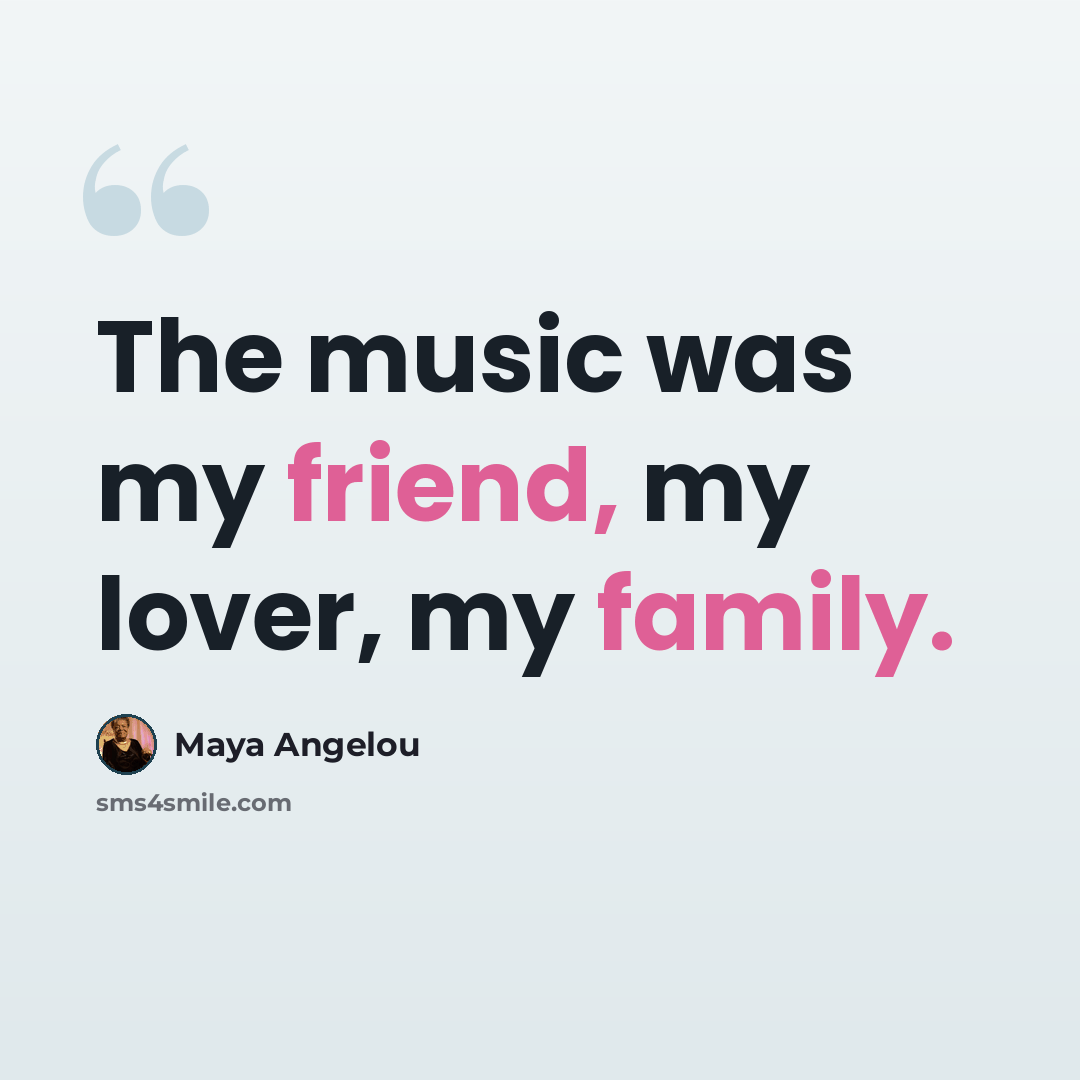 “The music was my friend, my lover, my family.” quote by Maya Angelou