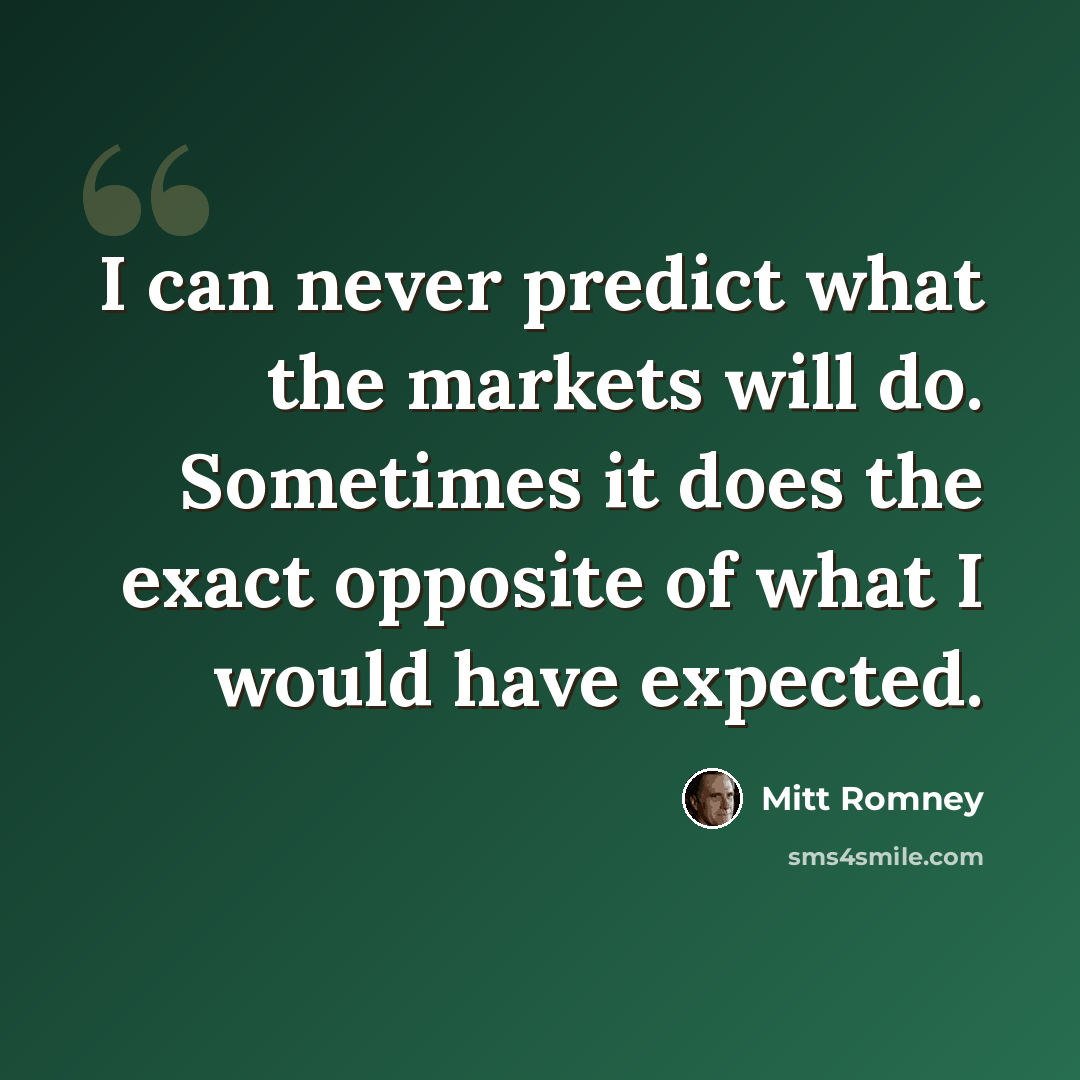 “I can never predict what the markets will do. Sometimes it does the exact opposite of what I would have expected.” quote by Mitt Romney