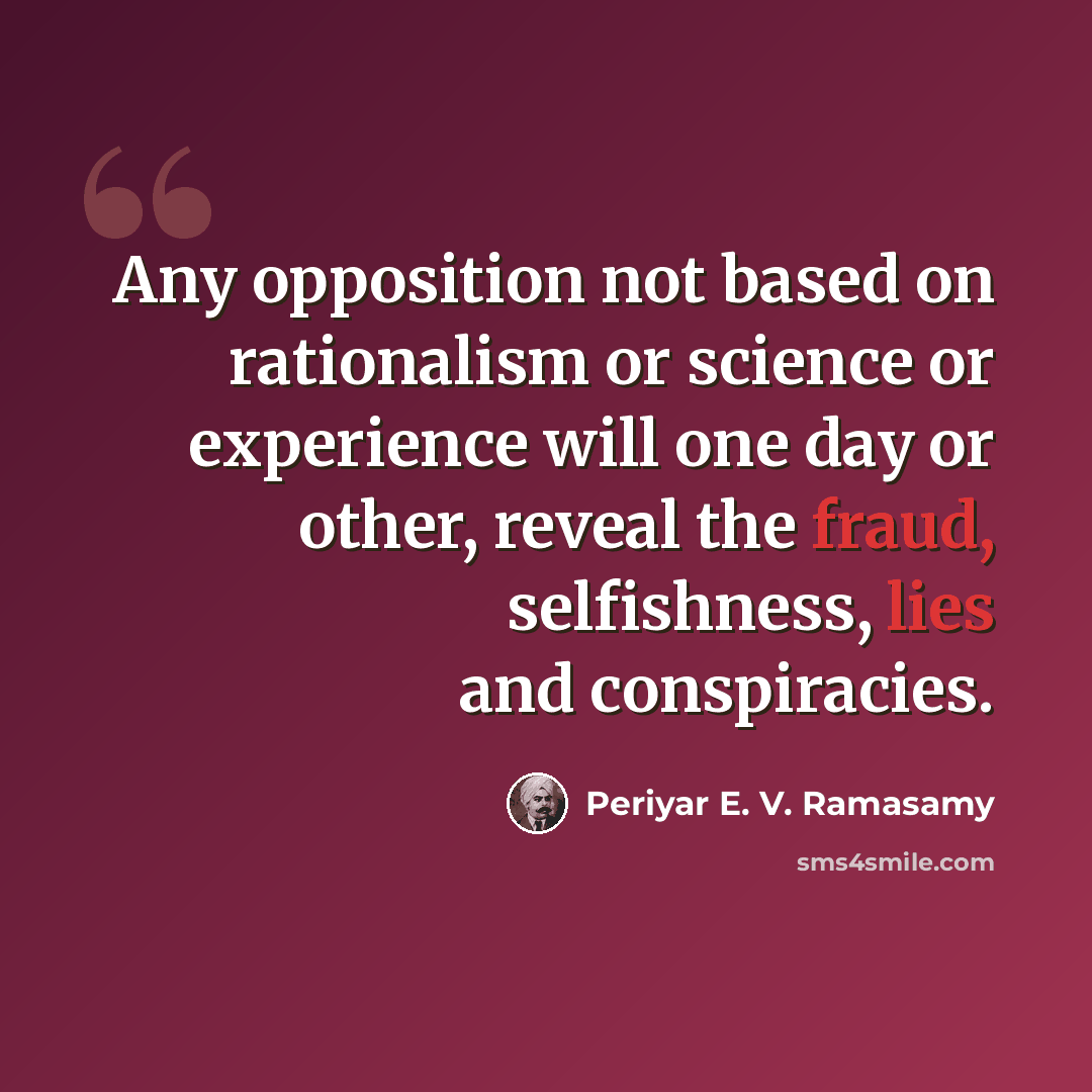 “Any opposition not based on rationalism or science or experience will one day or other, reveal the fraud, selfishness, lies and conspiracies.” quote by Periyar E. V. Ramasamy