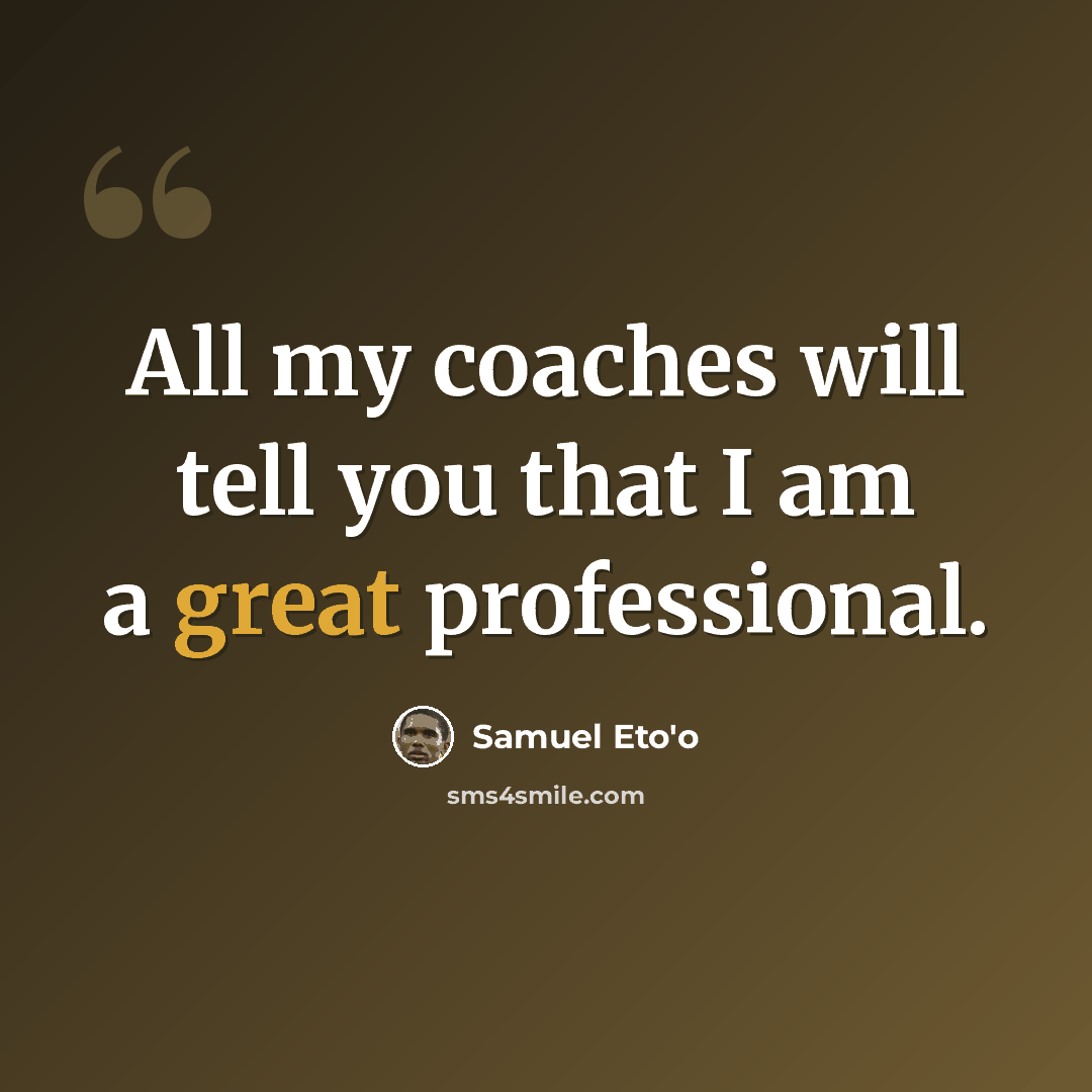 “All my coaches will tell you that I am a great professional.” quote by Samuel Eto'o