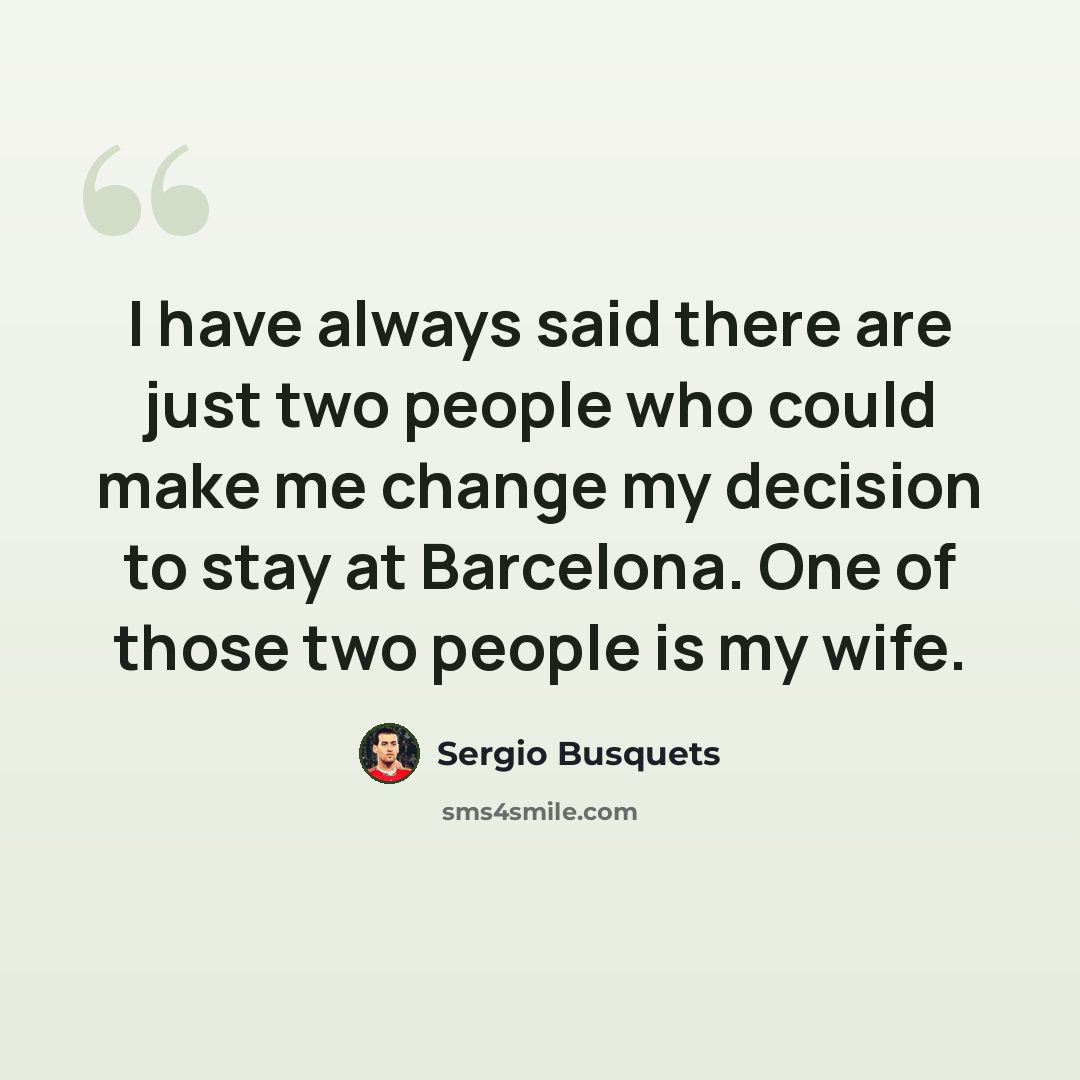 “I have always said there are just two people who could make me change my decision to stay at Barcelona. One of those two people is my wife.” quote by Sergio Busquets