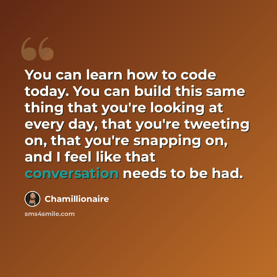 “You can learn how to code today. You can build this same thing that you're looking at every day, that you're tweeting on, that you're snapping on, and I feel like that conversation needs to be had.” quote by Chamillionaire