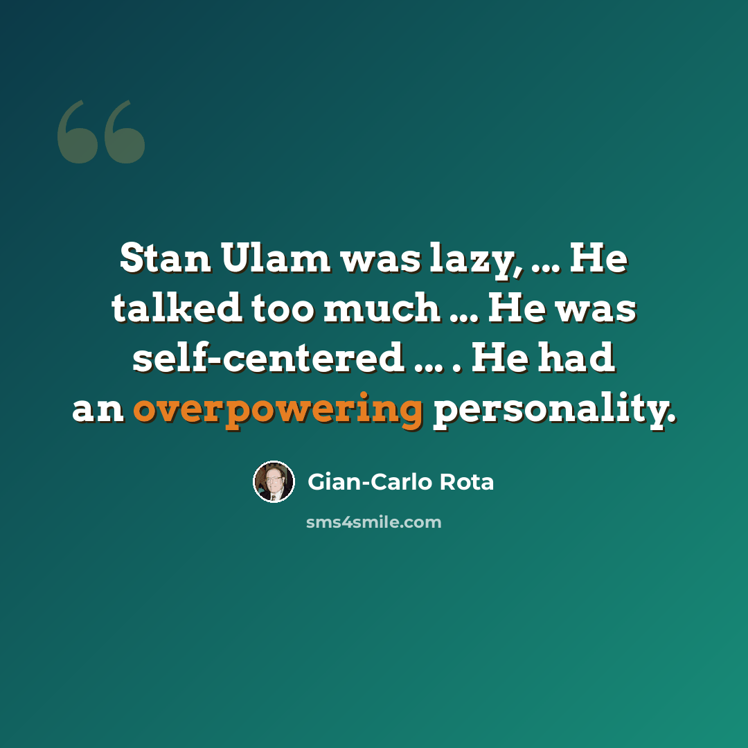 “Stan Ulam was lazy, ... He talked too much ... He was self-centered ... . He had an overpowering personality.” quote by Gian-Carlo Rota