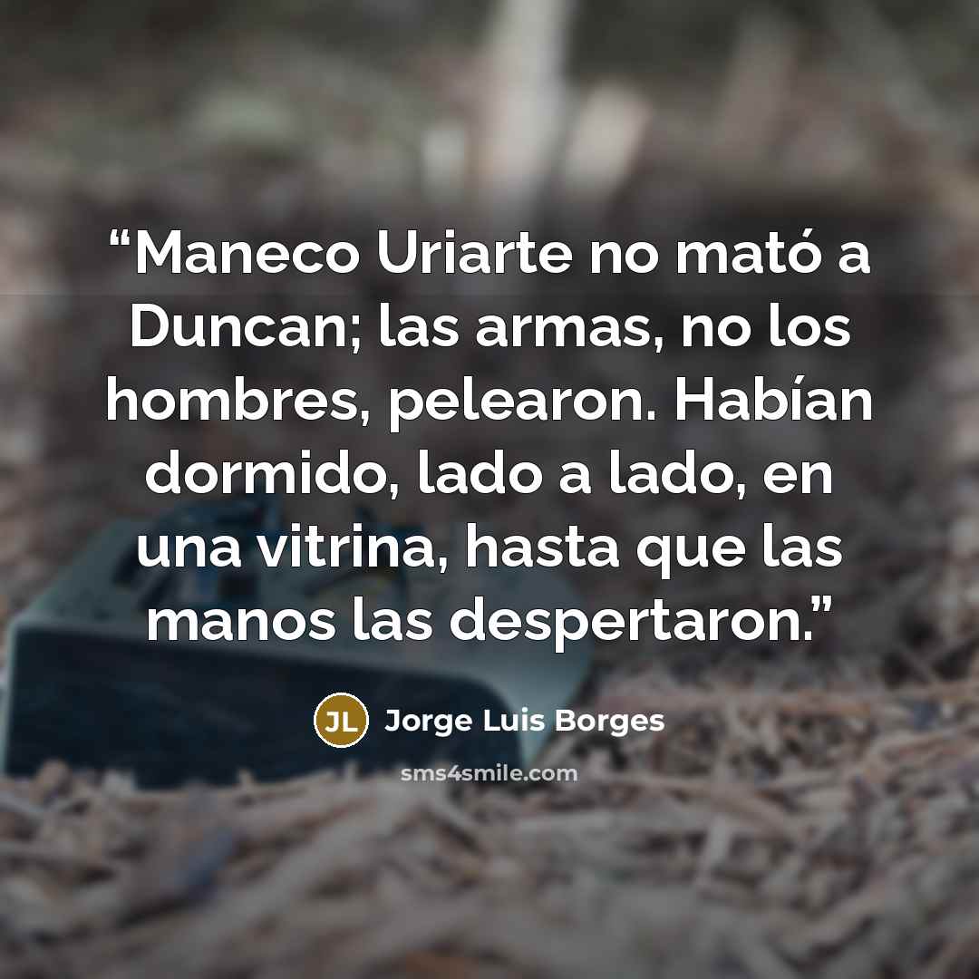 “Maneco Uriarte no mató a Duncan; las armas, no los hombres, pelearon. Habían dormido, lado a lado, en una vitrina, hasta que las manos las despertaron.” quote by Jorge Luis Borges