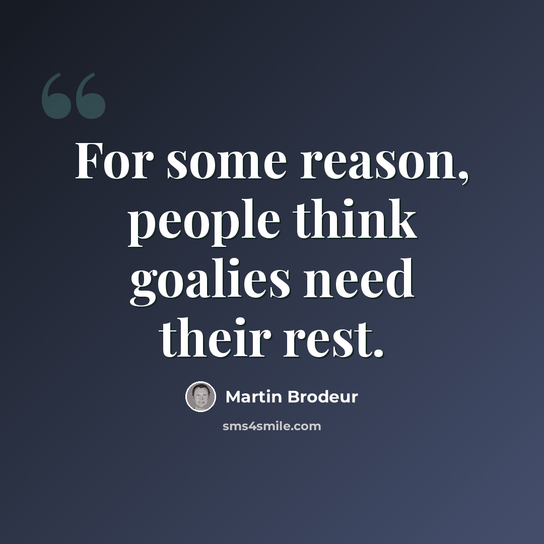 “For some reason, people think goalies need their rest.” quote by Martin Brodeur
