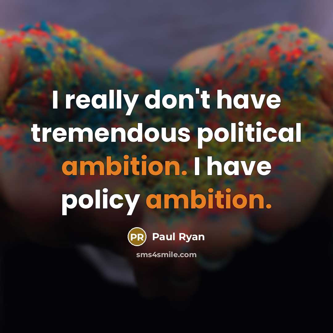“I really don't have tremendous political ambition. I have policy ambition.” quote by Paul Ryan
