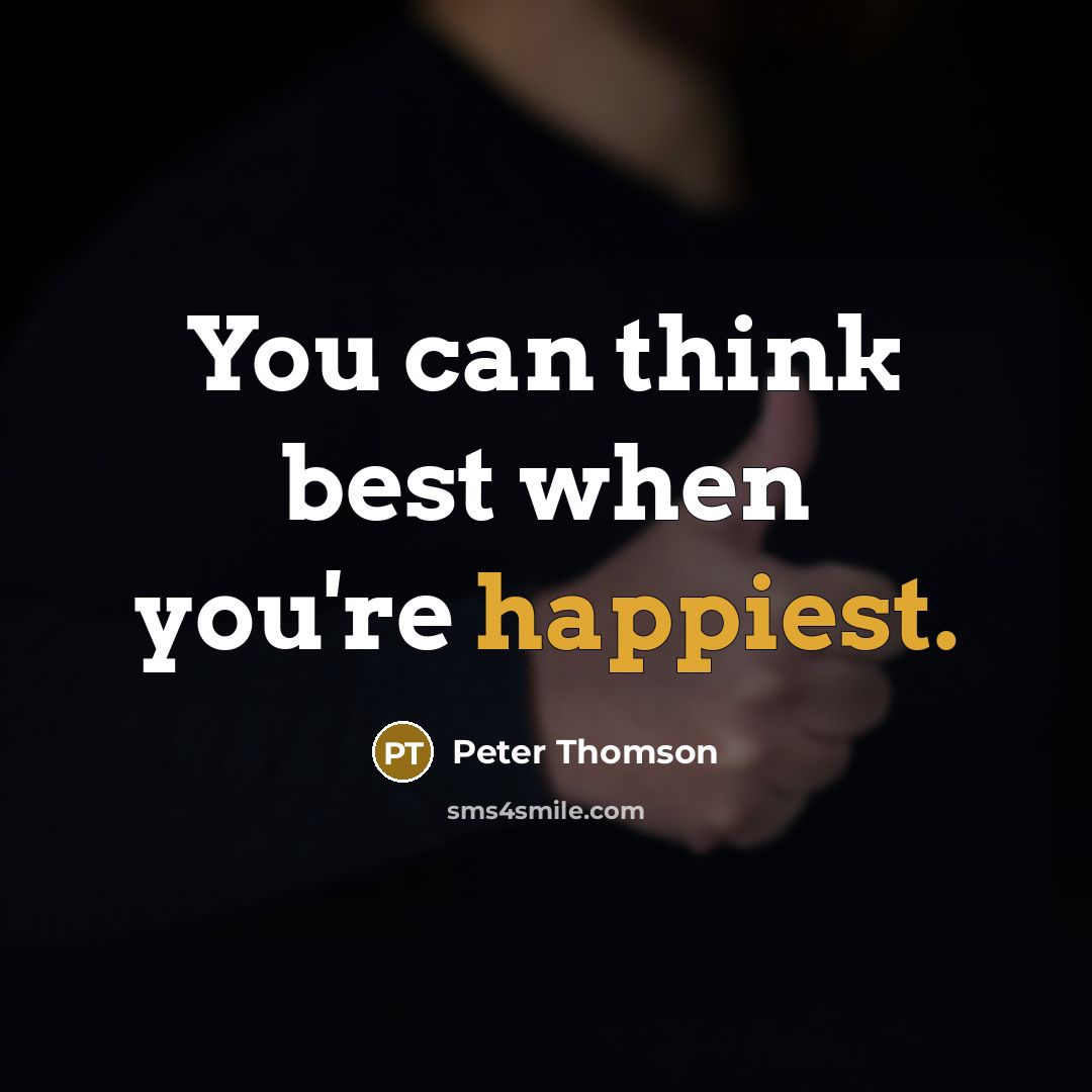 “You can think best when you're happiest.” quote by Peter Thomson