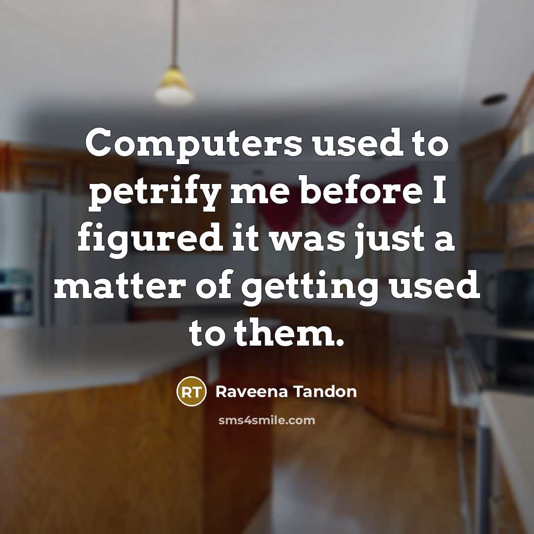 “Computers used to petrify me before I figured it was just a matter of getting used to them.” quote by Raveena Tandon