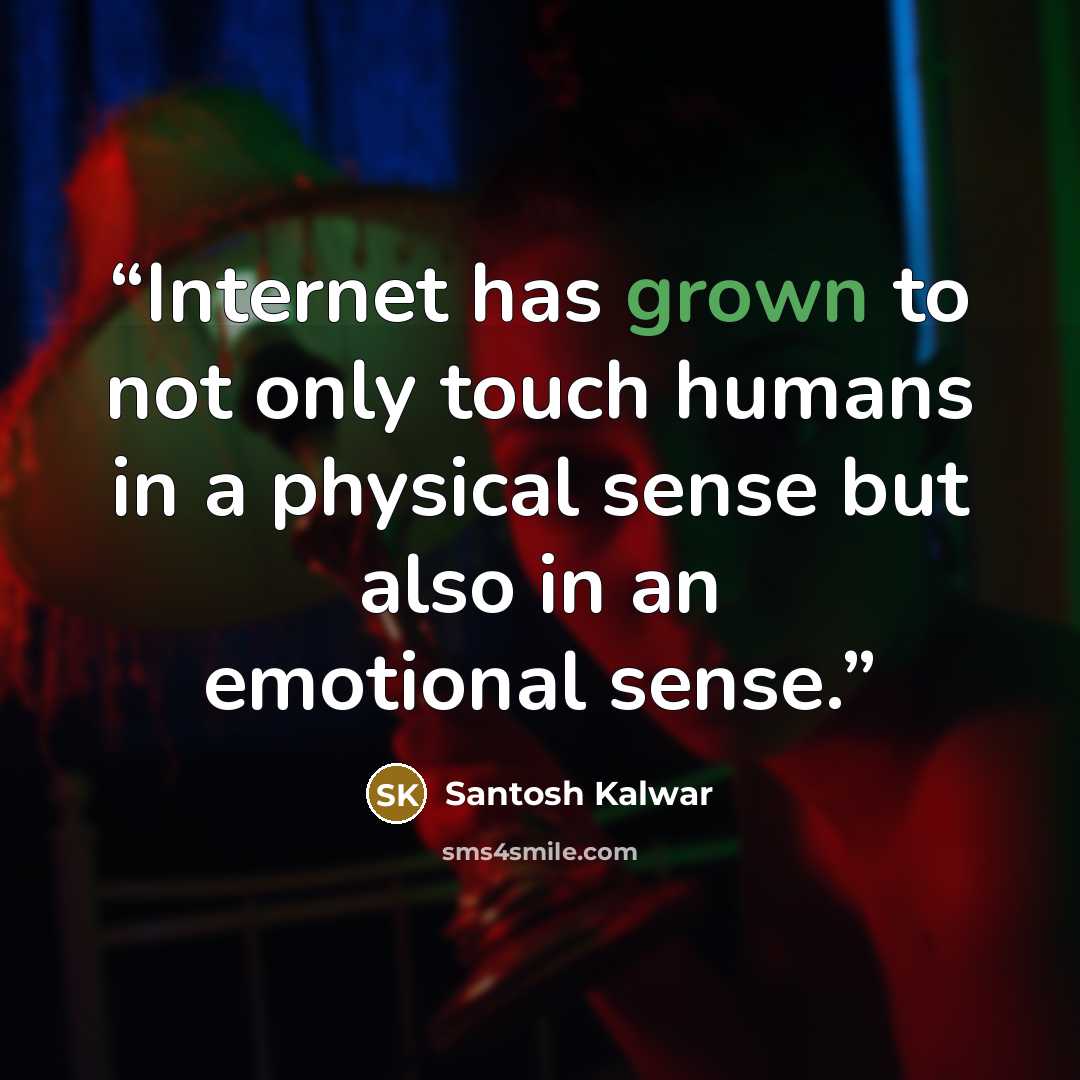 “Internet has grown to not only touch humans in a physical sense but also in an emotional sense.” quote by Santosh Kalwar