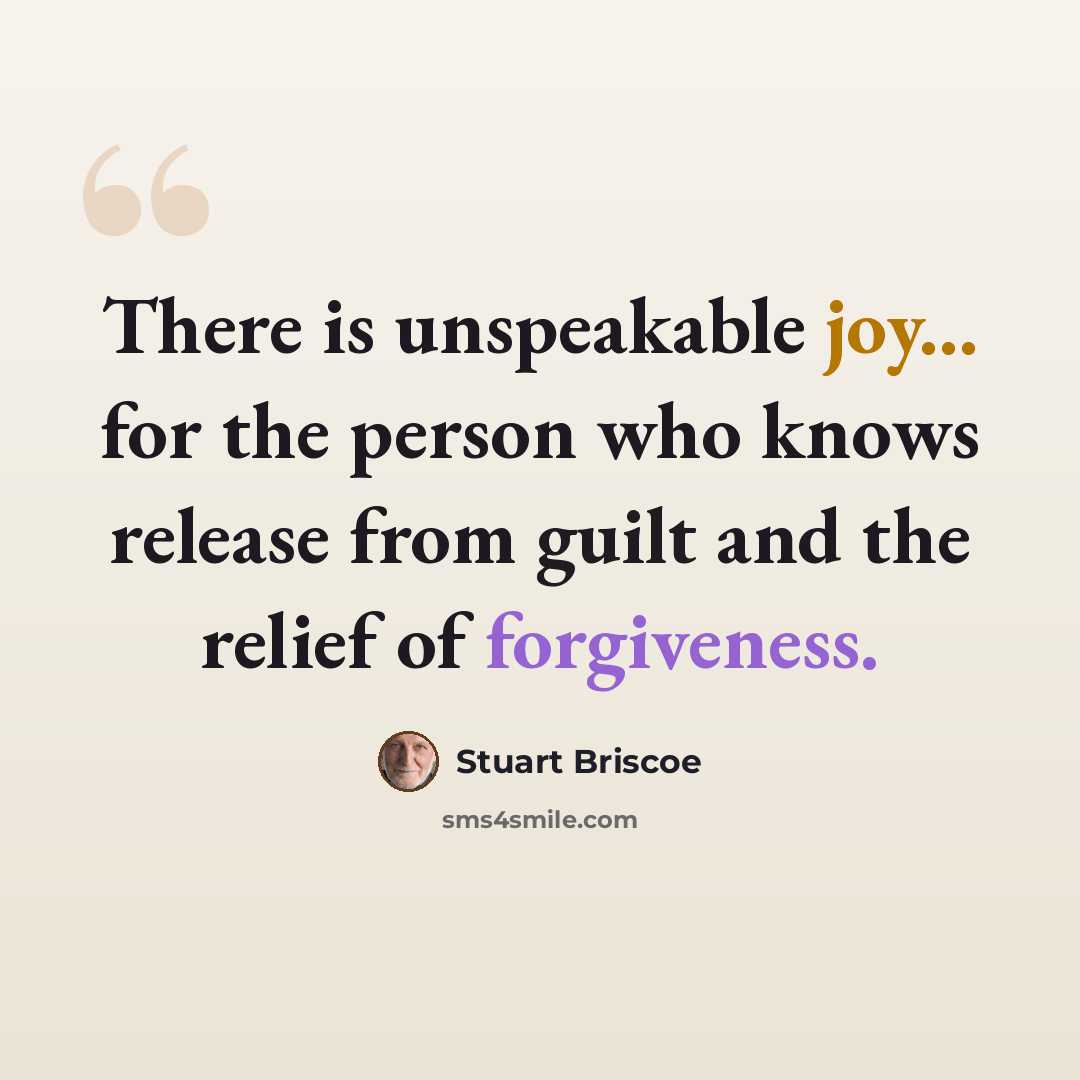 “There is unspeakable joy... for the person who knows release from guilt and the relief of forgiveness.” quote by Stuart Briscoe