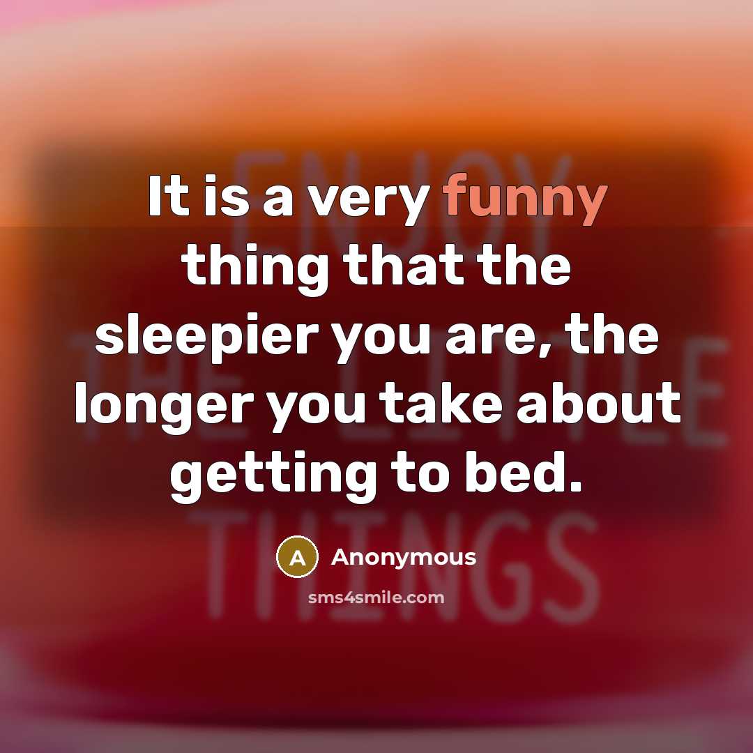 “It is a very funny thing that the sleepier you are, the longer you take about getting to bed.” quote by Anonymous