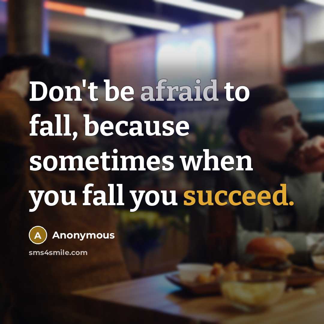 “Don't be afraid to fall, because sometimes when you fall you succeed.” quote by Anonymous