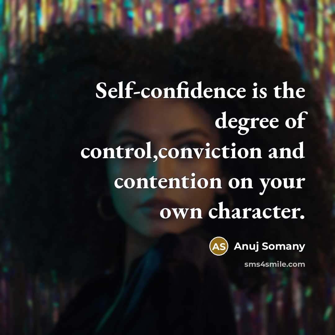 “Self-confidence is the degree of control,conviction and contention on your own character.” quote by Anuj Somany