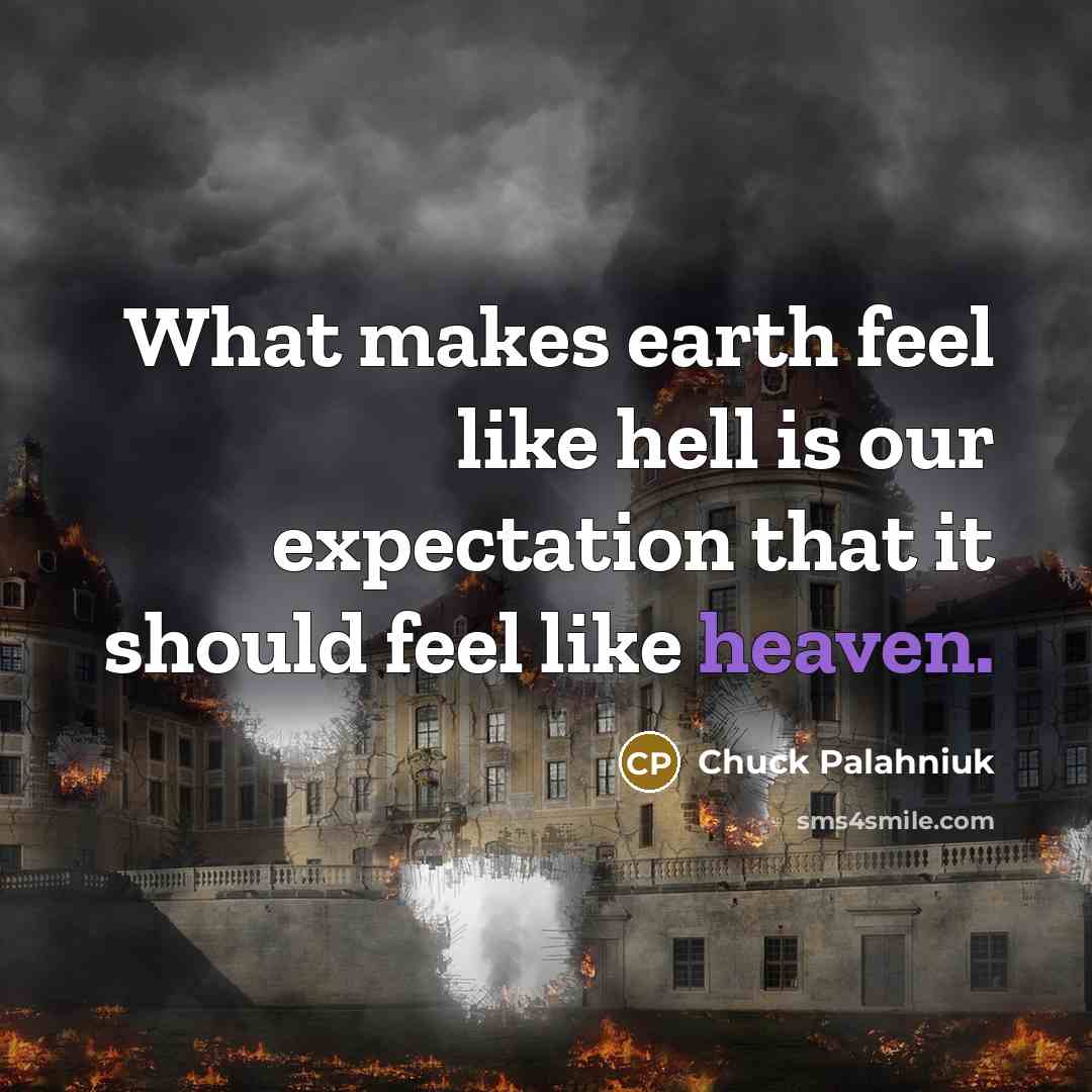 “What makes earth feel like hell is our expectation that it should feel like heaven.” quote by Chuck Palahniuk