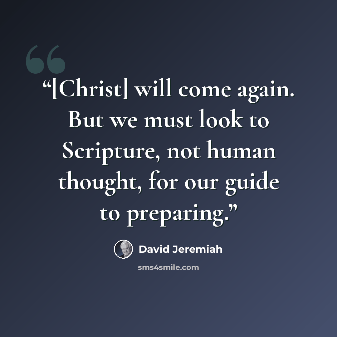 “[Christ] will come again. But we must look to Scripture, not human thought, for our guide to preparing.” quote by David Jeremiah