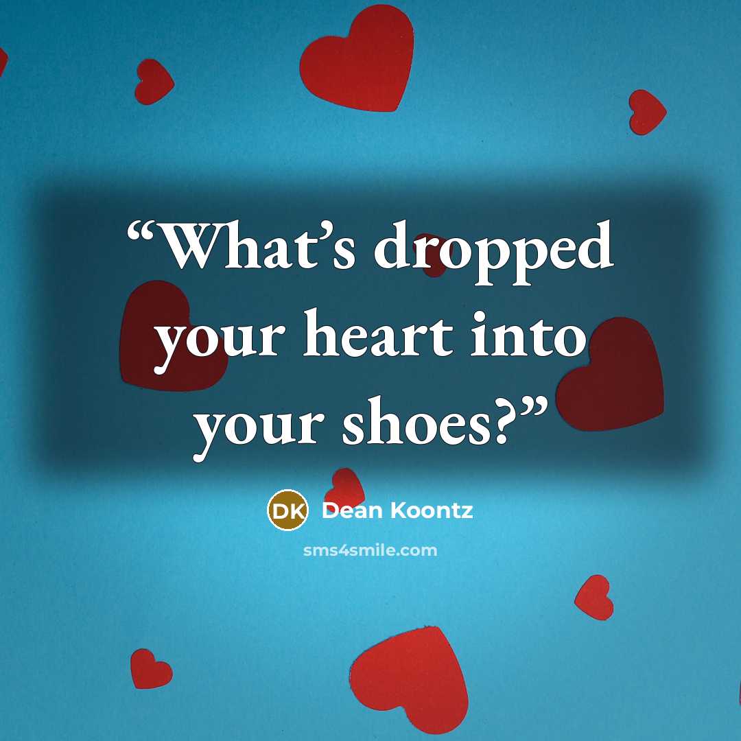“What’s dropped your heart into your shoes?” quote by Dean Koontz