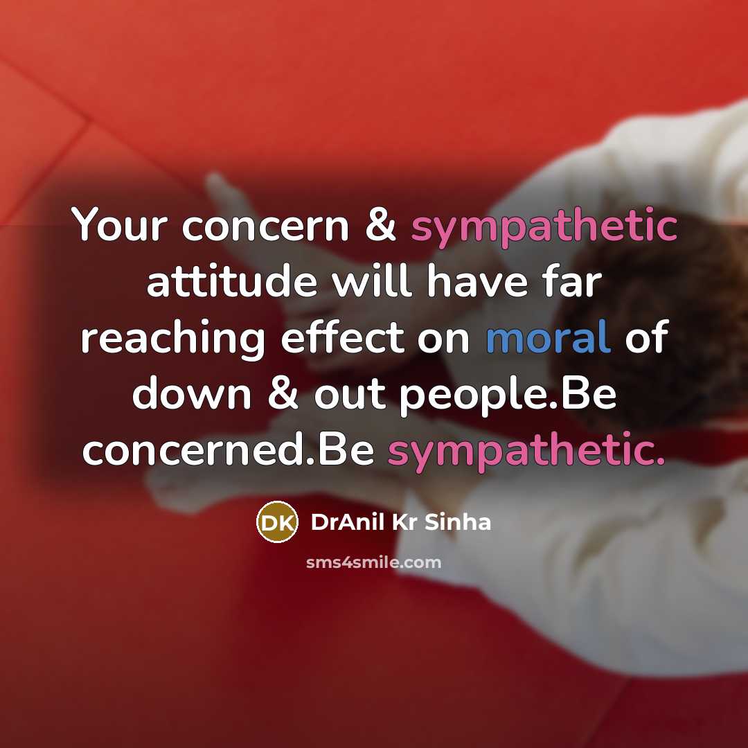 “Your concern & sympathetic attitude will have far reaching effect on moral of down & out people.Be concerned.Be sympathetic.” quote by DrAnil Kr Sinha