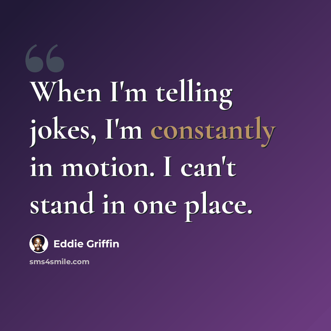“When I'm telling jokes, I'm constantly in motion. I can't stand in one place.” quote by Eddie Griffin