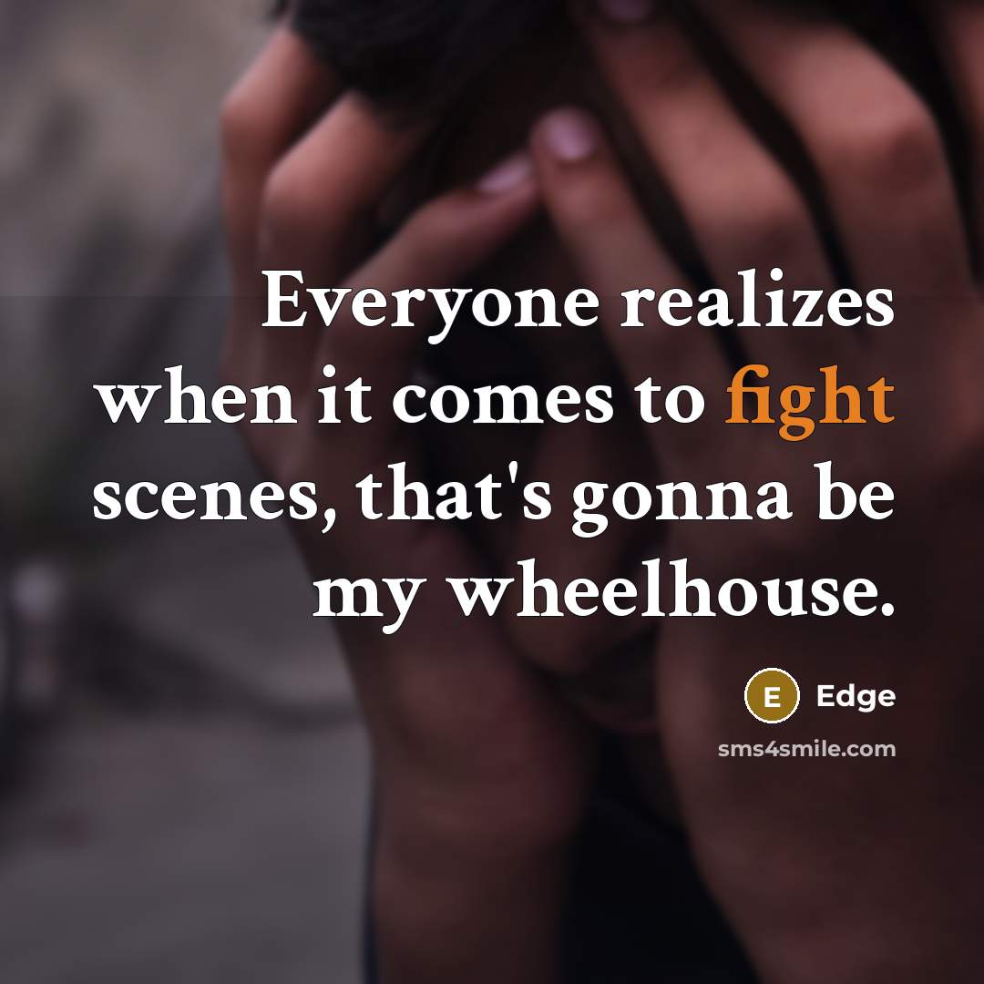 “Everyone realizes when it comes to fight scenes, that's gonna be my wheelhouse.” quote by Edge