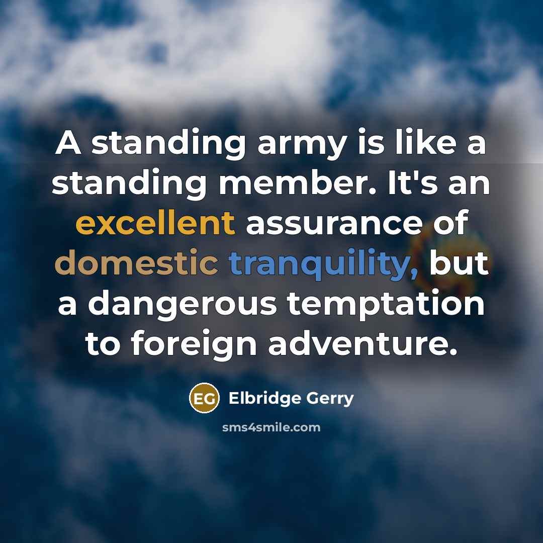 “A standing army is like a standing member. It's an excellent assurance of domestic tranquility, but a dangerous temptation to foreign adventure.” quote by Elbridge Gerry