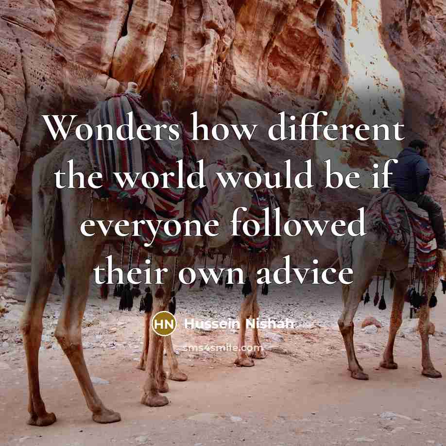 “Wonders how different the world would be if everyone followed their own advice” quote by Hussein Nishah