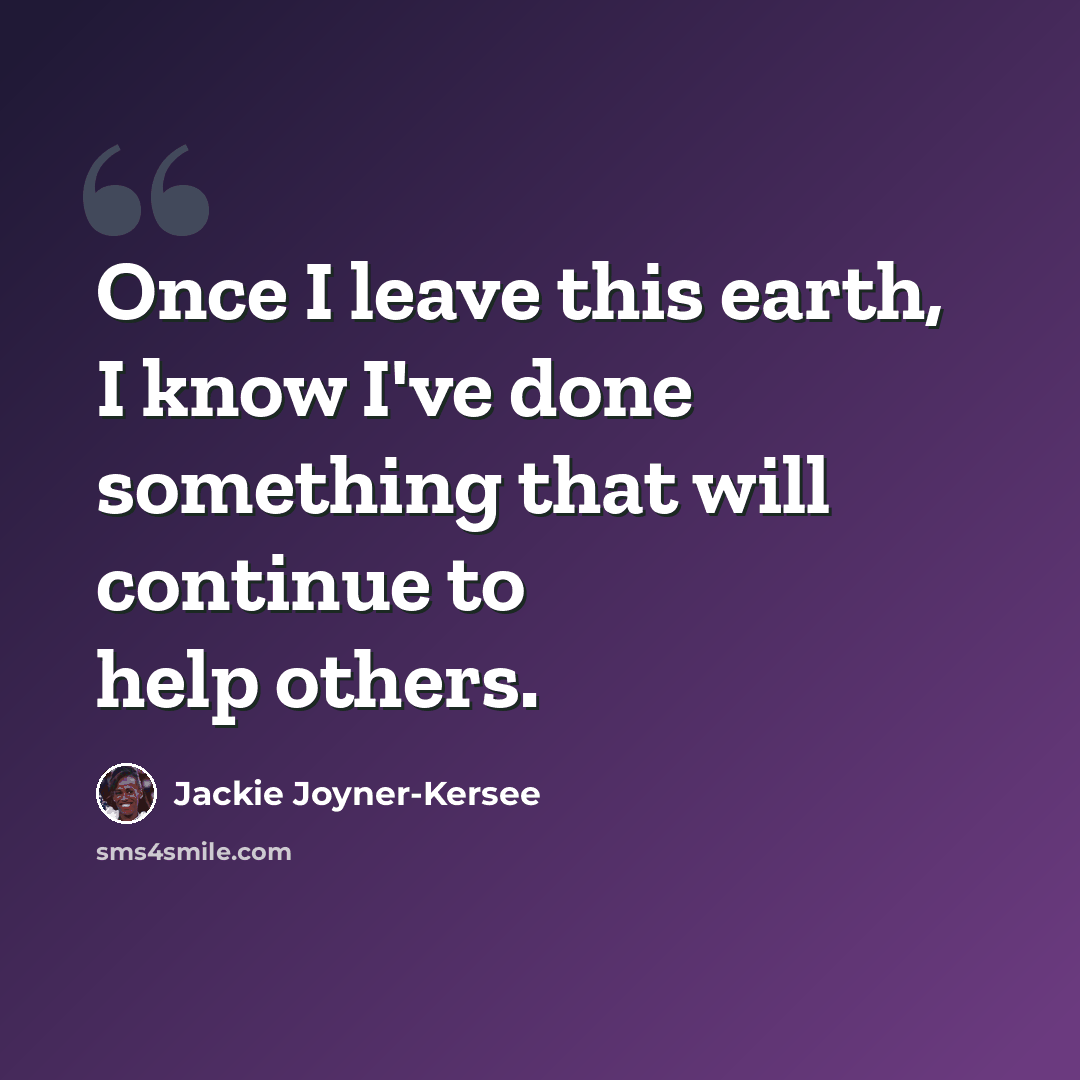 “Once I leave this earth, I know I've done something that will continue to help others.” quote by Jackie Joyner-Kersee