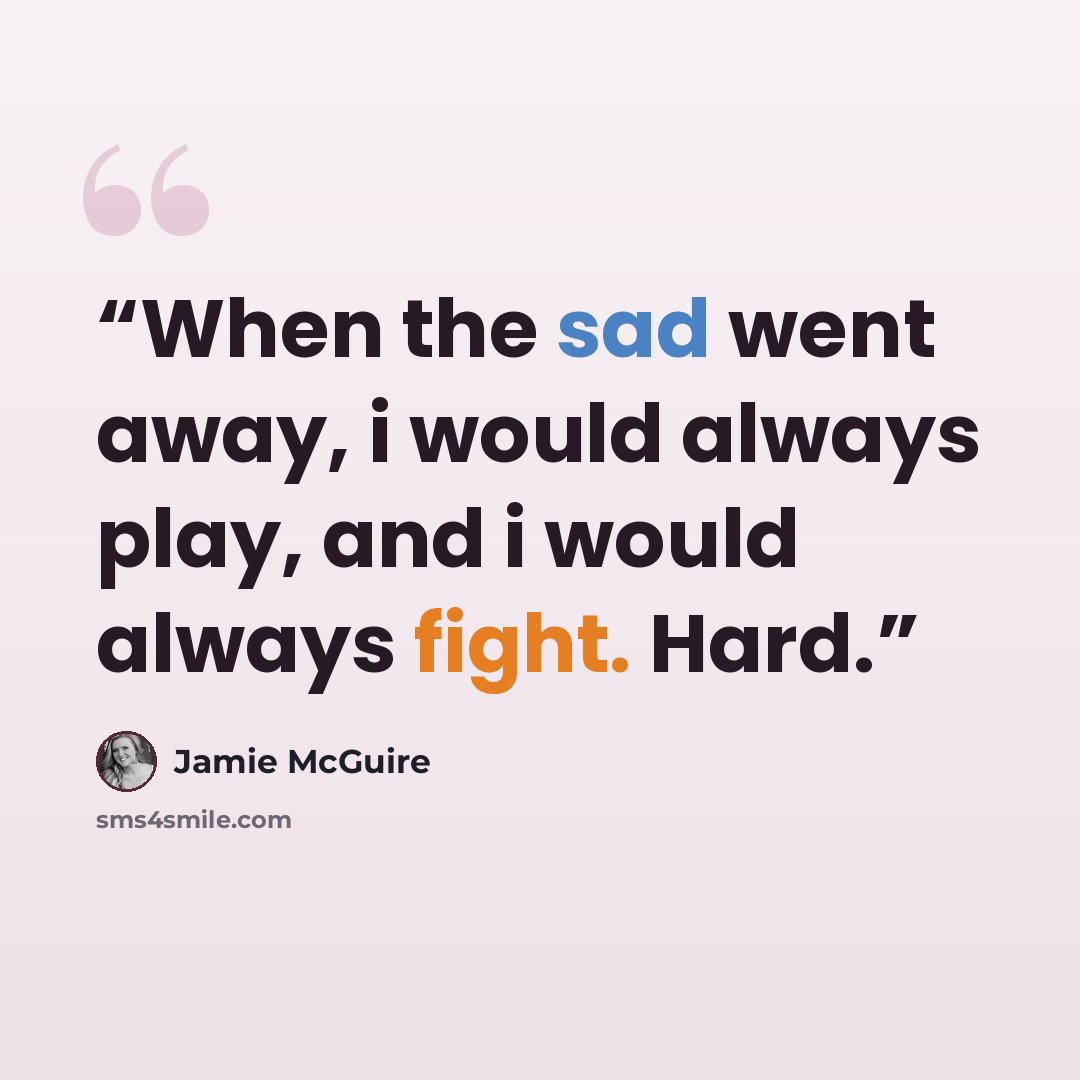 “When the sad went away, i would always play, and i would always fight. Hard.” quote by Jamie McGuire