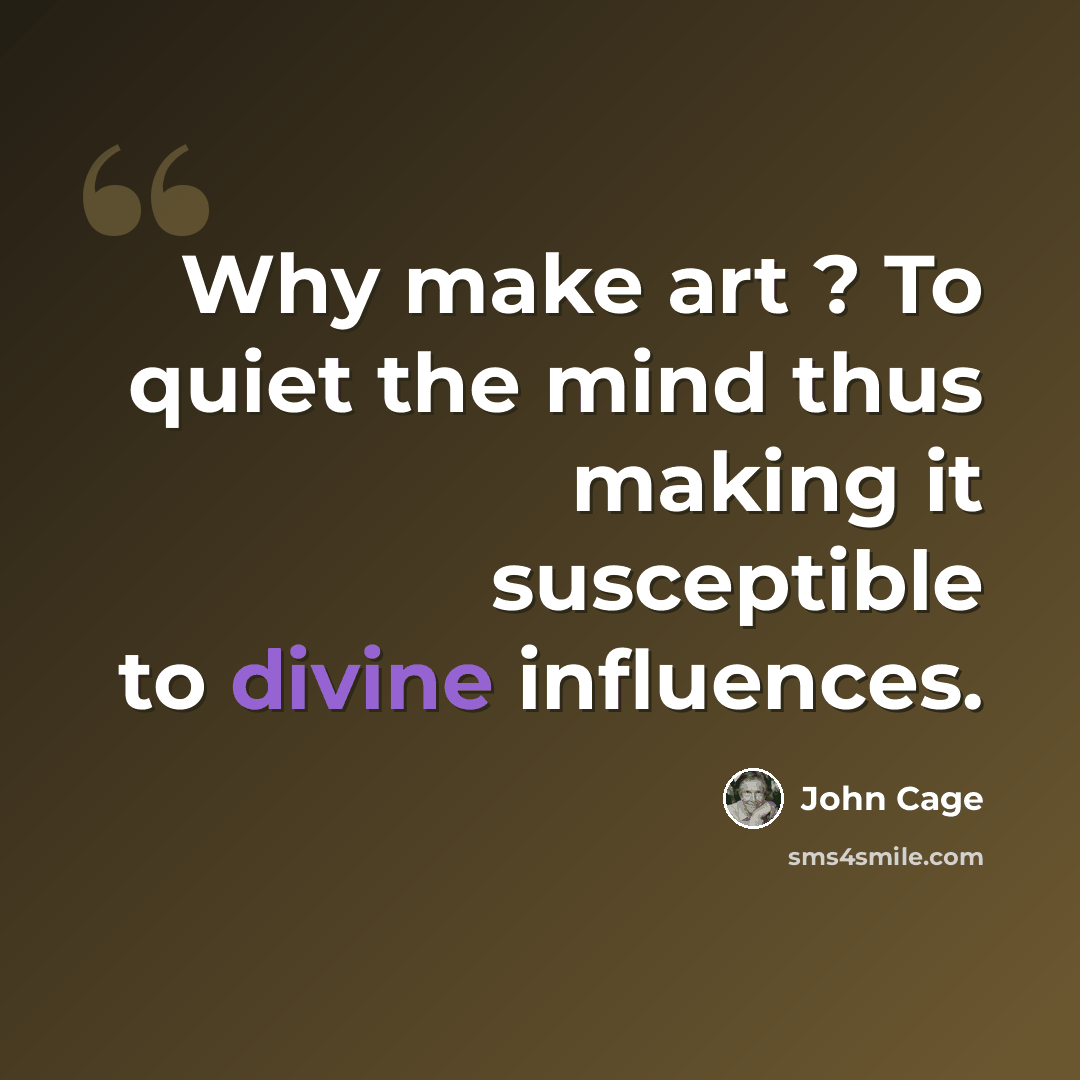 “Why make art ? To quiet the mind thus making it susceptible to divine influences.” quote by John Cage