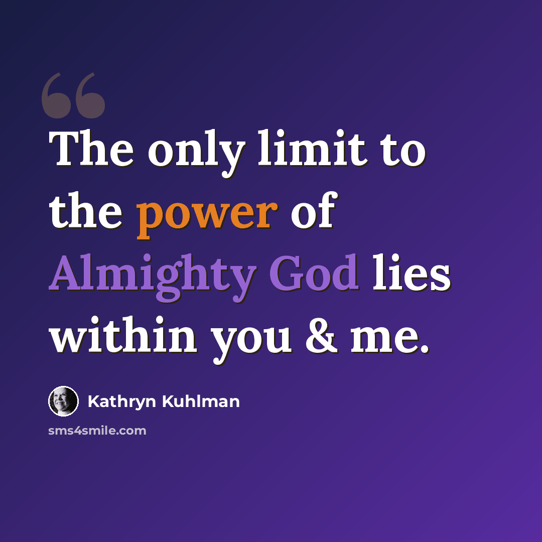 “The only limit to the power of Almighty God lies within you & me.” quote by Kathryn Kuhlman