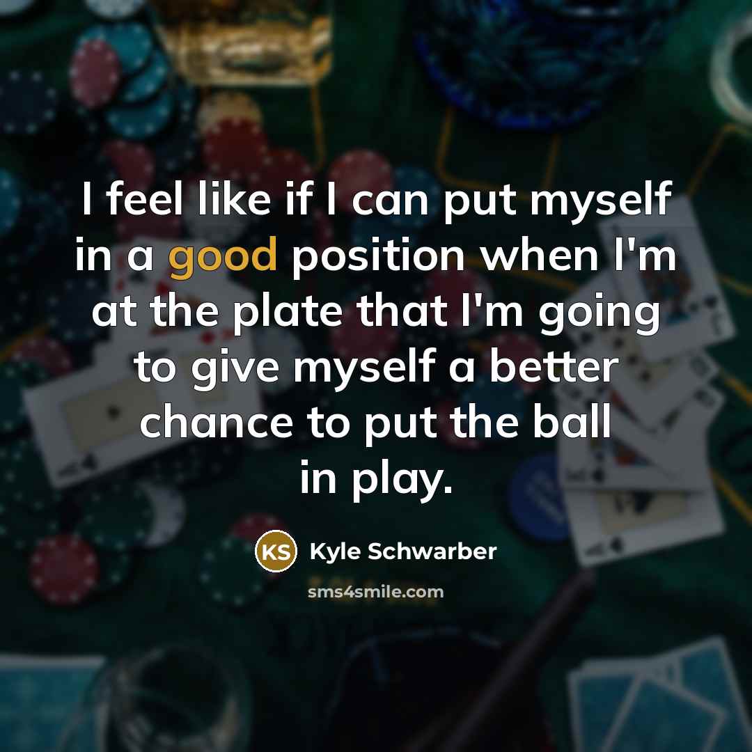 “I feel like if I can put myself in a good position when I'm at the plate that I'm going to give myself a better chance to put the ball in play.” quote by Kyle Schwarber
