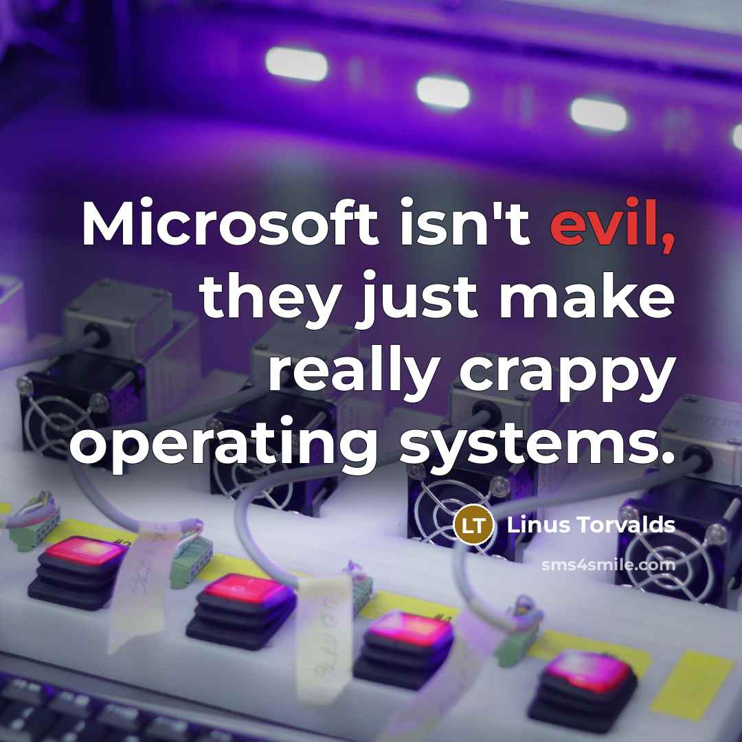 “Microsoft isn't evil, they just make really crappy operating systems.” quote by Linus Torvalds