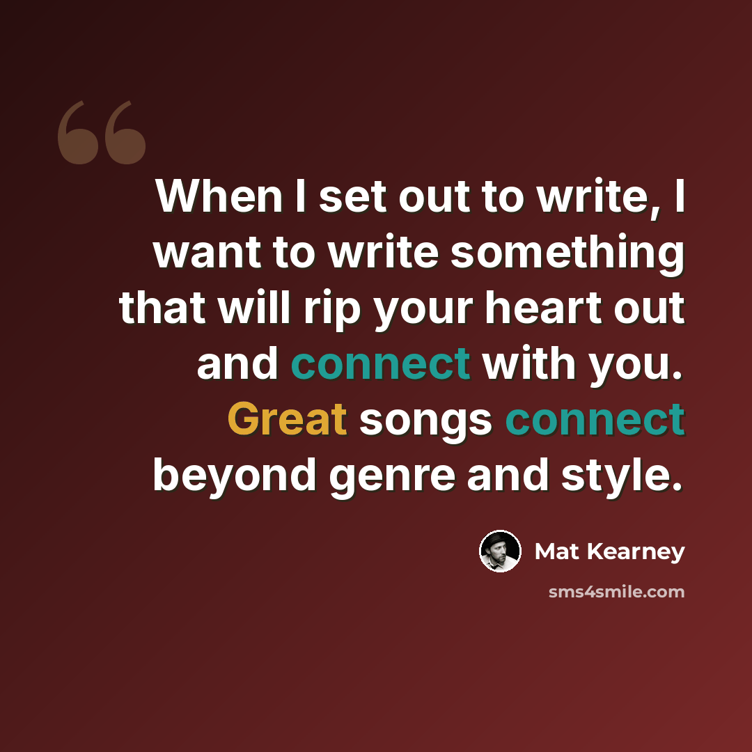 “When I set out to write, I want to write something that will rip your heart out and connect with you. Great songs connect beyond genre and style.” quote by Mat Kearney