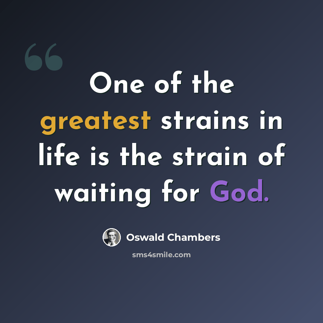 “One of the greatest strains in life is the strain of waiting for God.” quote by Oswald Chambers