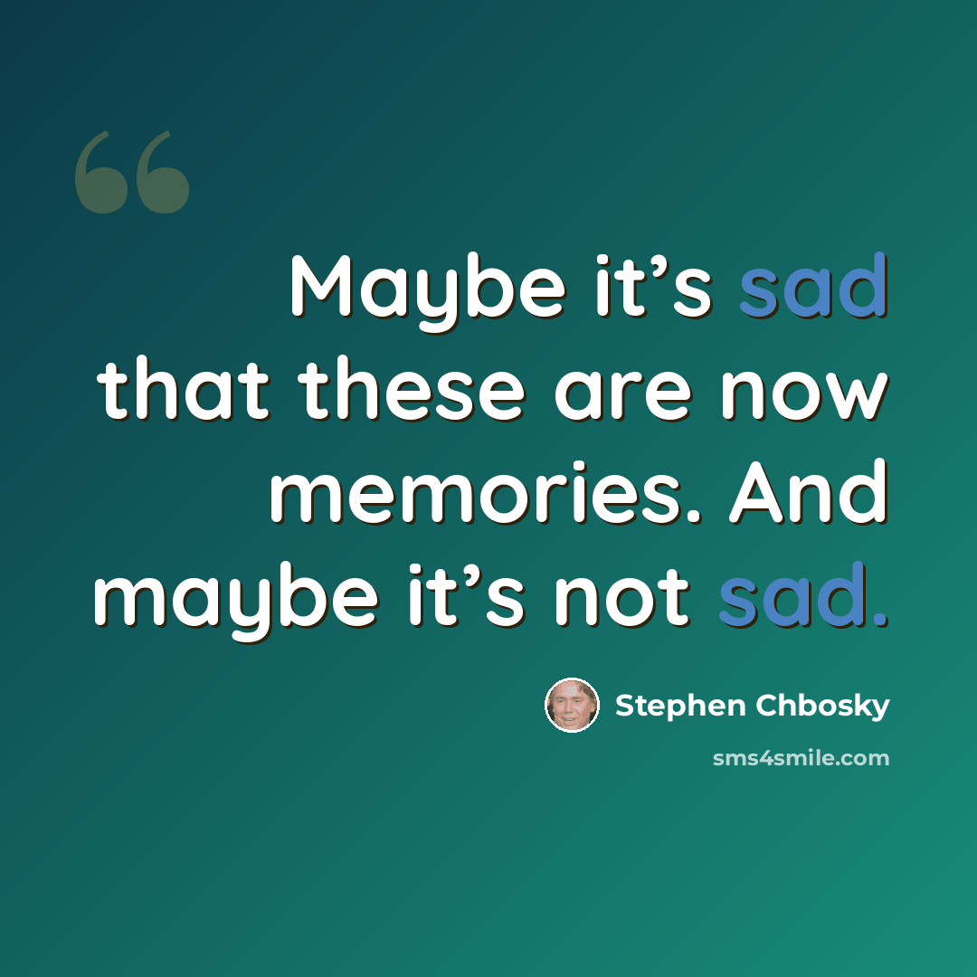 “Maybe it’s sad that these are now memories. And maybe it’s not sad.” quote by Stephen Chbosky