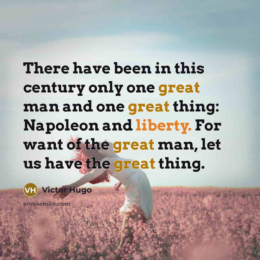 “There have been in this century only one great man and one great thing: Napoleon and liberty. For want of the great man, let us have the great thing.” quote by Victor Hugo
