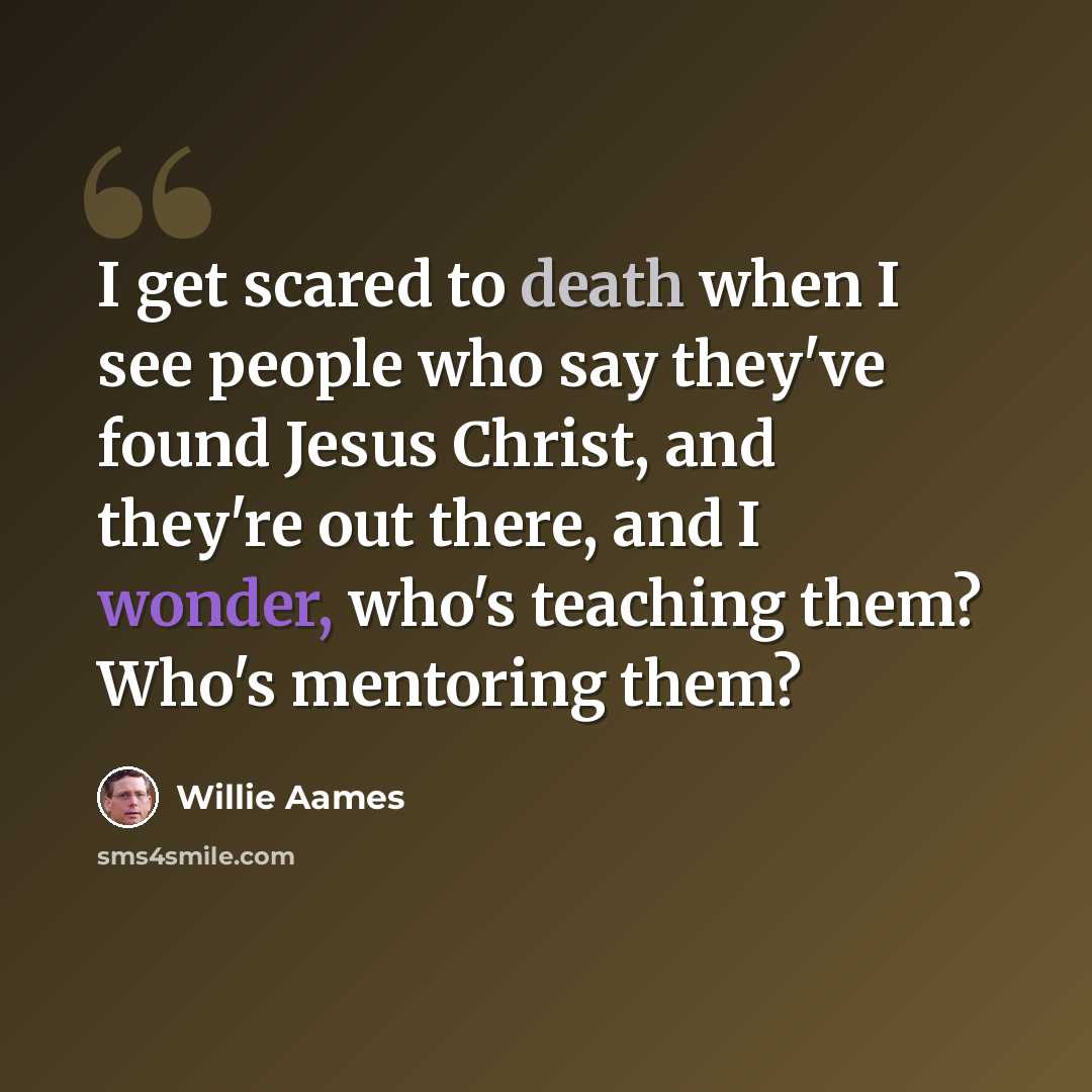 “I get scared to death when I see people who say they've found Jesus Christ, and they're out there, and I wonder, who's teaching them? Who's mentoring them?” quote by Willie Aames