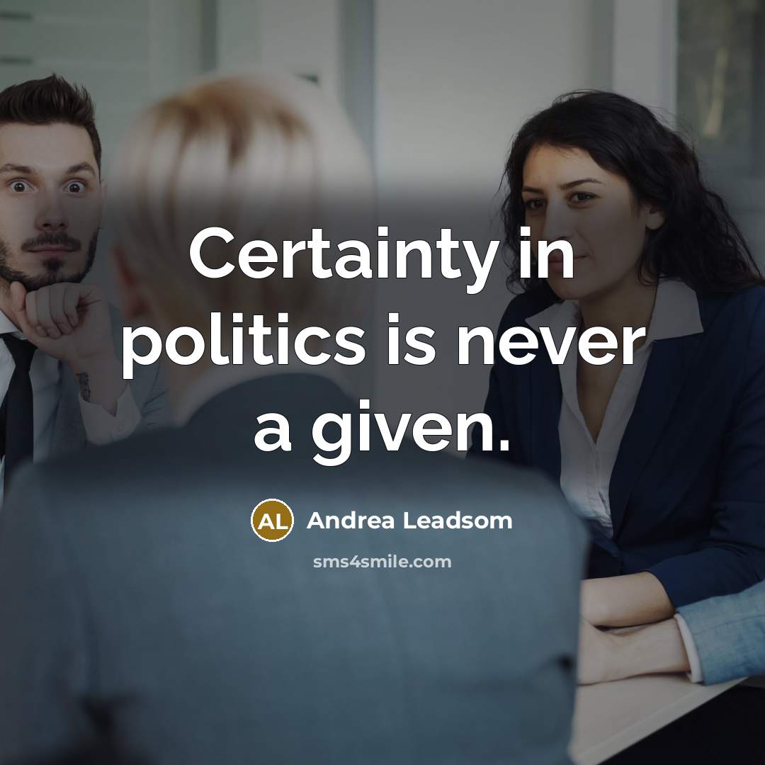 “Certainty in politics is never a given.” quote by Andrea Leadsom