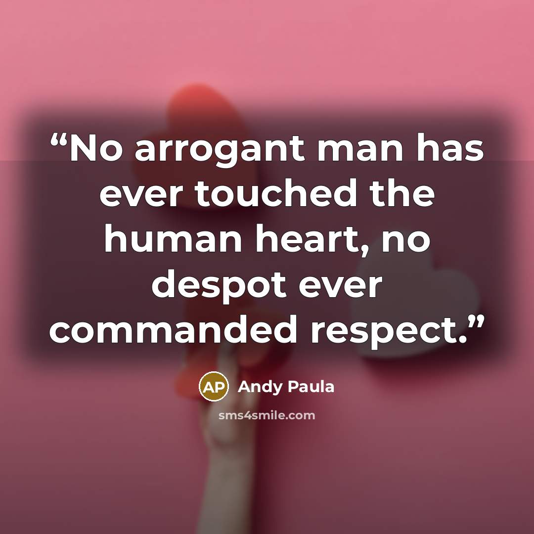 “No arrogant man has ever touched the human heart, no despot ever commanded respect.” quote by Andy Paula