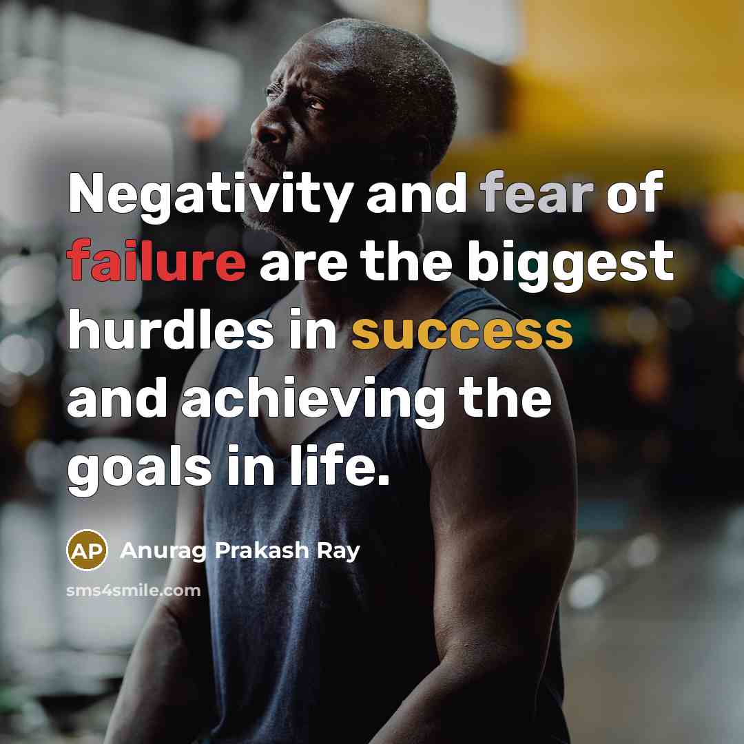 “Negativity and fear of failure are the biggest hurdles in success and achieving the goals in life.” quote by Anurag Prakash Ray