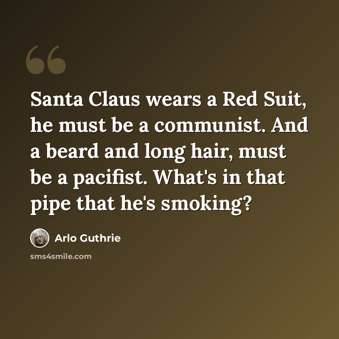 “Santa Claus wears a Red Suit, he must be a communist. And a beard and long hair, must be a pacifist. What's in that pipe that he's smoking?” quote by Arlo Guthrie