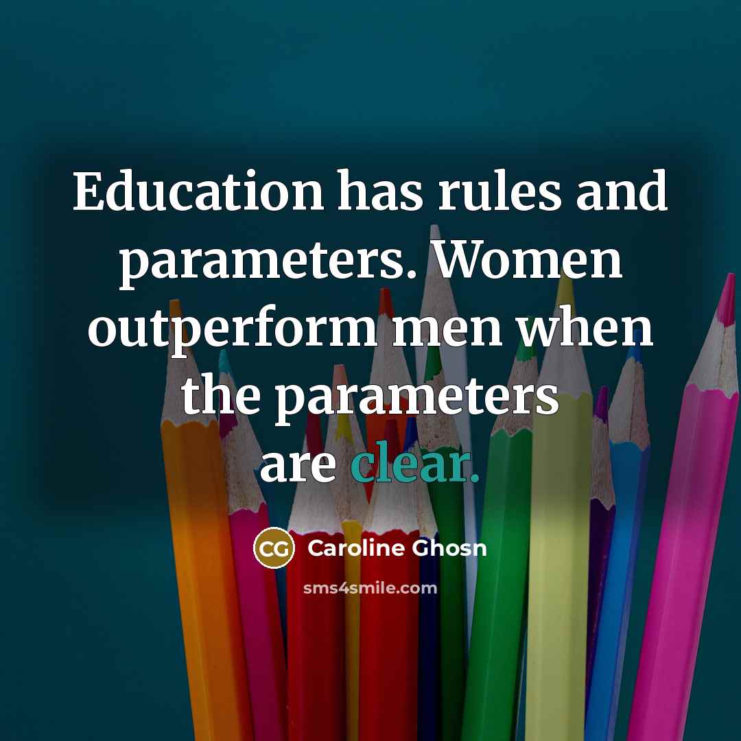 “Education has rules and parameters. Women outperform men when the parameters are clear.” quote by Caroline Ghosn