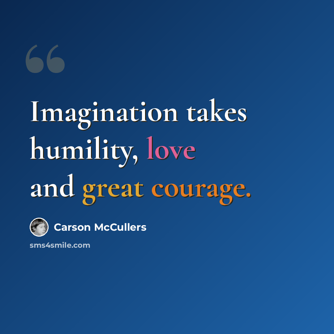 “Imagination takes humility, love and great courage.” quote by Carson McCullers