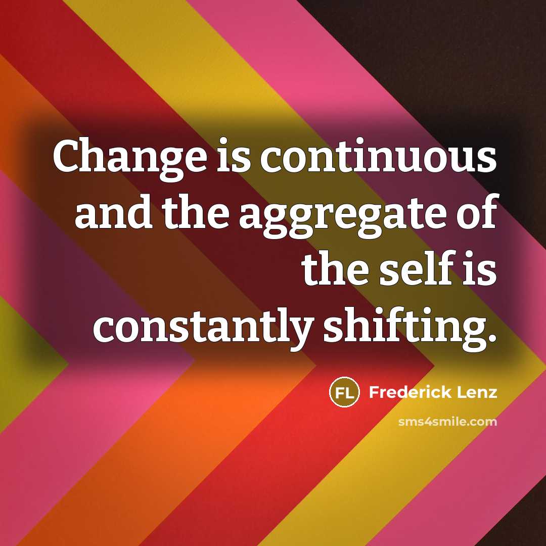 “Change is continuous and the aggregate of the self is constantly shifting.” quote by Frederick Lenz