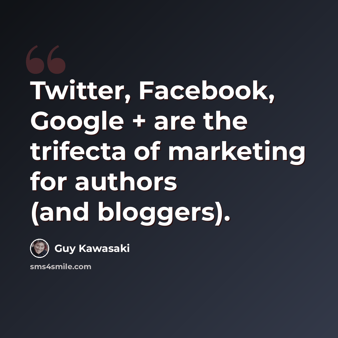 “Twitter, Facebook, Google + are the trifecta of marketing for authors (and bloggers).” quote by Guy Kawasaki