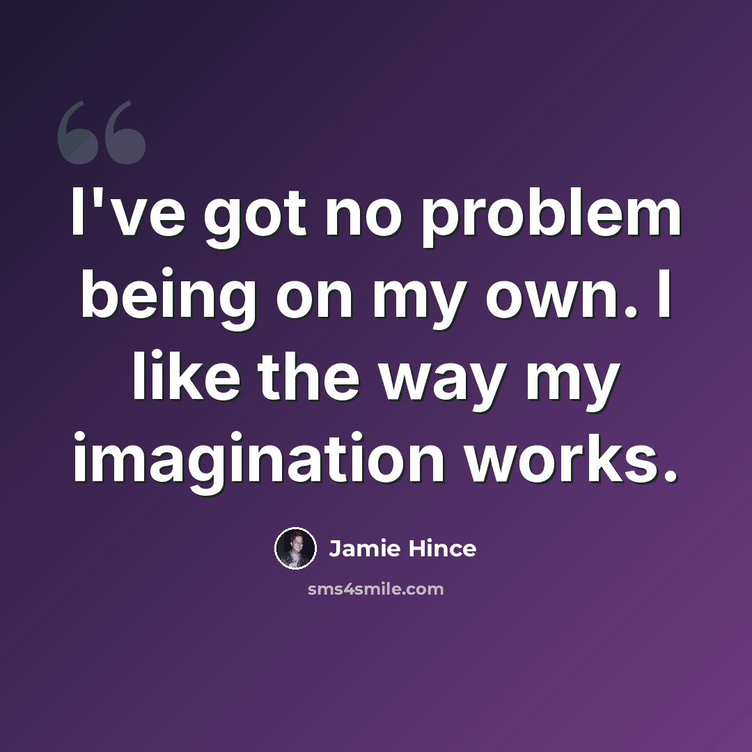“I've got no problem being on my own. I like the way my imagination works.” quote by Jamie Hince