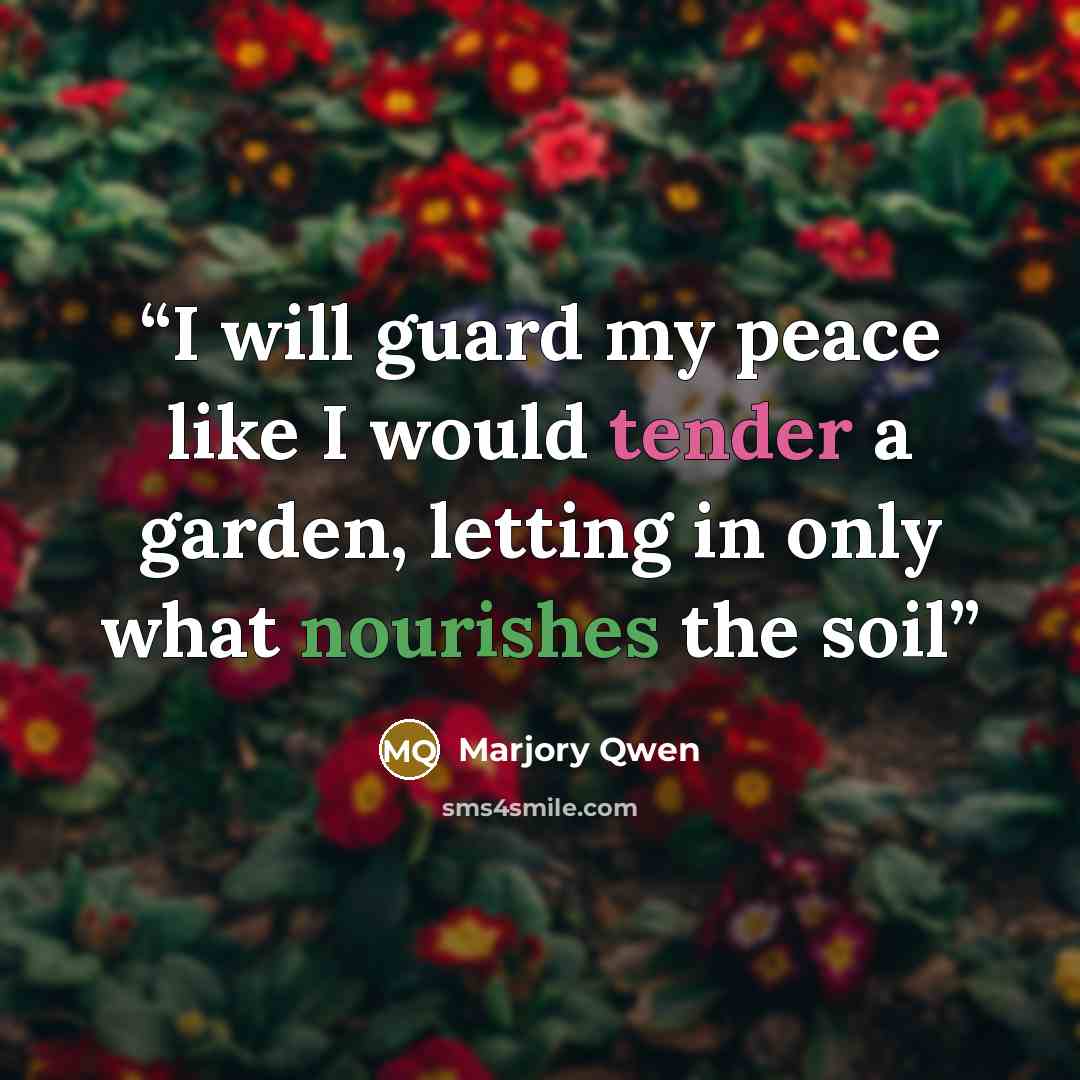 “I will guard my peace like I would tender a garden, letting in only what nourishes the soil” quote by Marjory Qwen